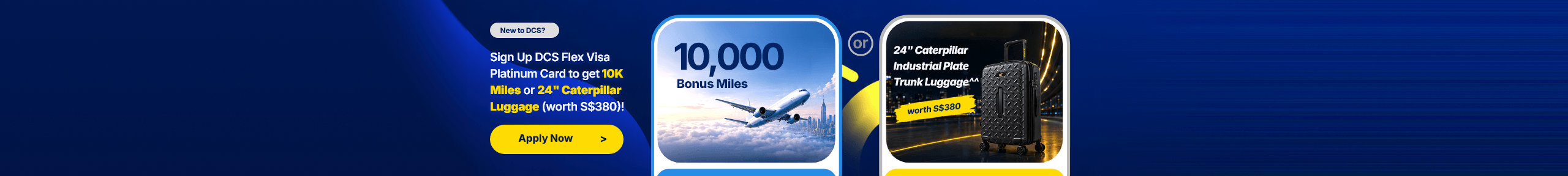 New to DCS? Sign up for the DCS Flex Visa Platinum Card to get 10K Miles or a 24" Caterpillar luggage worth S$380.
